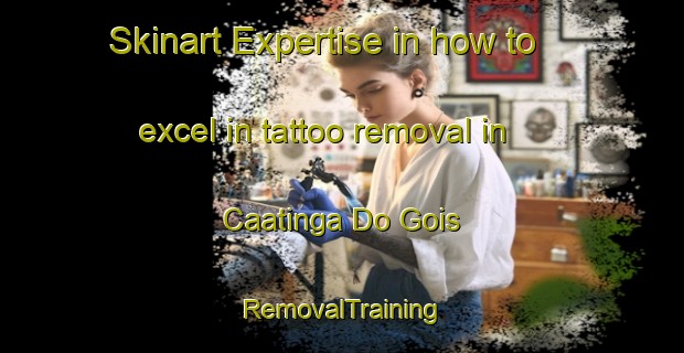 Skinart Expertise in how to excel in tattoo removal in Caatinga Do Gois | RemovalTraining | RemovalClasses | SkinartTraining-Brazil