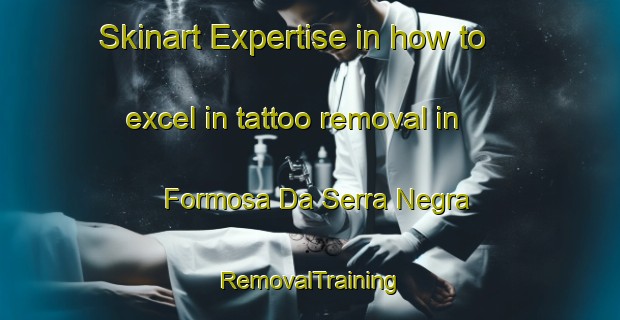 Skinart Expertise in how to excel in tattoo removal in Formosa Da Serra Negra | RemovalTraining | RemovalClasses | SkinartTraining-Brazil