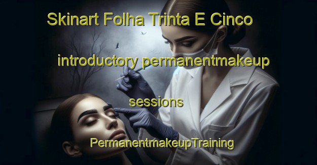 Skinart Folha Trinta E Cinco introductory permanentmakeup sessions | PermanentmakeupTraining | PermanentmakeupClasses | SkinartTraining-Brazil