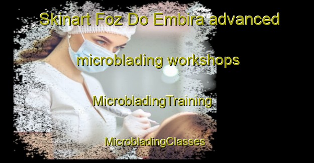Skinart Foz Do Embira advanced microblading workshops | MicrobladingTraining | MicrobladingClasses | SkinartTraining-Brazil