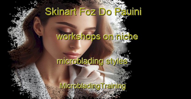 Skinart Foz Do Pauini workshops on niche microblading styles | MicrobladingTraining | MicrobladingClasses | SkinartTraining-Brazil