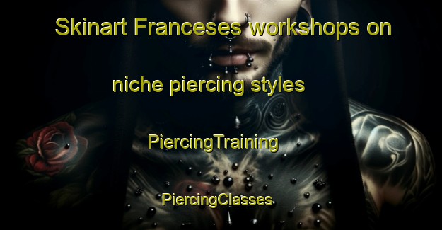 Skinart Franceses workshops on niche piercing styles | PiercingTraining | PiercingClasses | SkinartTraining-Brazil