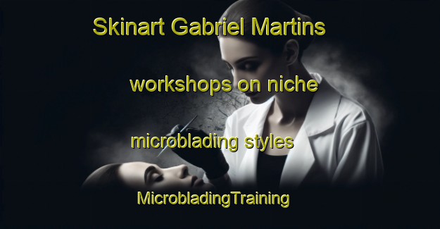 Skinart Gabriel Martins workshops on niche microblading styles | MicrobladingTraining | MicrobladingClasses | SkinartTraining-Brazil