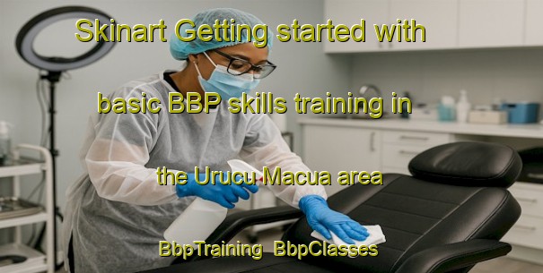 Skinart Getting started with basic BBP skills training in the Urucu Macua area | BbpTraining | BbpClasses | SkinartTraining-Brazil