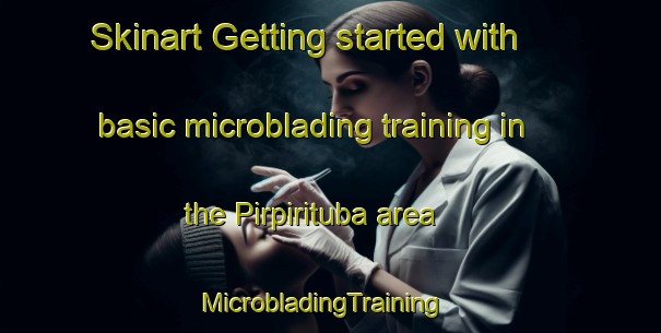 Skinart Getting started with basic microblading training in the Pirpirituba area | MicrobladingTraining | MicrobladingClasses | SkinartTraining-Brazil