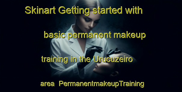 Skinart Getting started with basic permanent makeup training in the Urucuzeiro area | PermanentmakeupTraining | PermanentmakeupClasses | SkinartTraining-Brazil