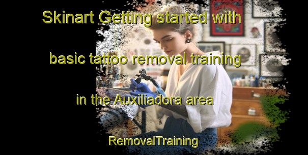 Skinart Getting started with basic tattoo removal training in the Auxiliadora area | RemovalTraining | RemovalClasses | SkinartTraining-Brazil