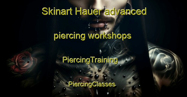 Skinart Hauer advanced piercing workshops | PiercingTraining | PiercingClasses | SkinartTraining-Brazil