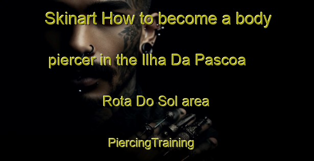 Skinart How to become a body piercer in the Ilha Da Pascoa   Rota Do Sol area | PiercingTraining | PiercingClasses | SkinartTraining-Brazil