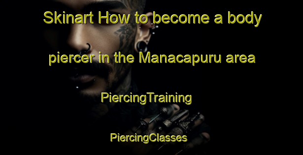 Skinart How to become a body piercer in the Manacapuru area | PiercingTraining | PiercingClasses | SkinartTraining-Brazil