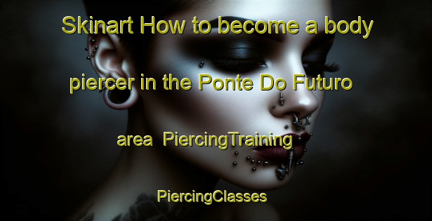 Skinart How to become a body piercer in the Ponte Do Futuro area | PiercingTraining | PiercingClasses | SkinartTraining-Brazil
