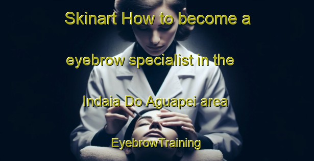 Skinart How to become a eyebrow specialist in the Indaia Do Aguapei area | EyebrowTraining | EyebrowClasses | SkinartTraining-Brazil