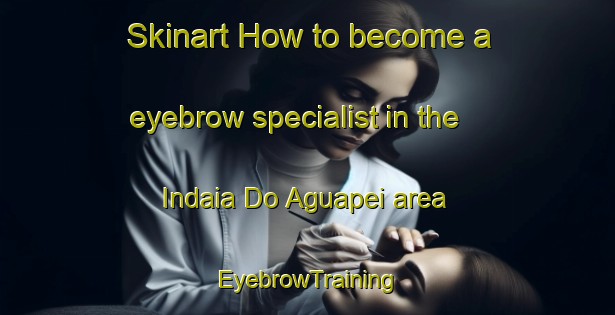 Skinart How to become a eyebrow specialist in the Indaia Do Aguapei area | EyebrowTraining | EyebrowClasses | SkinartTraining-Brazil