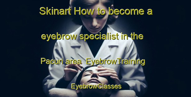 Skinart How to become a eyebrow specialist in the Pacuri area | EyebrowTraining | EyebrowClasses | SkinartTraining-Brazil