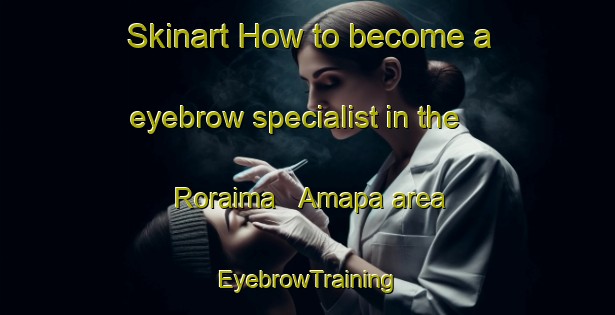 Skinart How to become a eyebrow specialist in the Roraima   Amapa area | EyebrowTraining | EyebrowClasses | SkinartTraining-Brazil