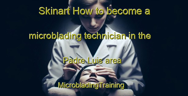 Skinart How to become a microblading technician in the Padre Luis area | MicrobladingTraining | MicrobladingClasses | SkinartTraining-Brazil