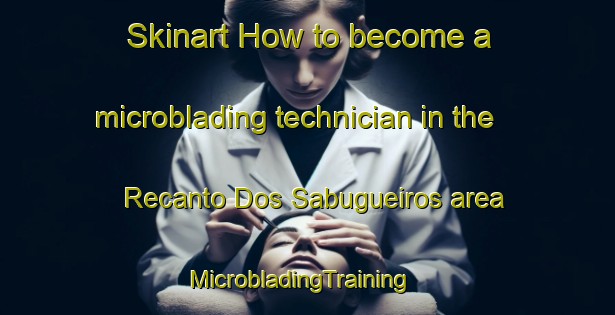 Skinart How to become a microblading technician in the Recanto Dos Sabugueiros area | MicrobladingTraining | MicrobladingClasses | SkinartTraining-Brazil