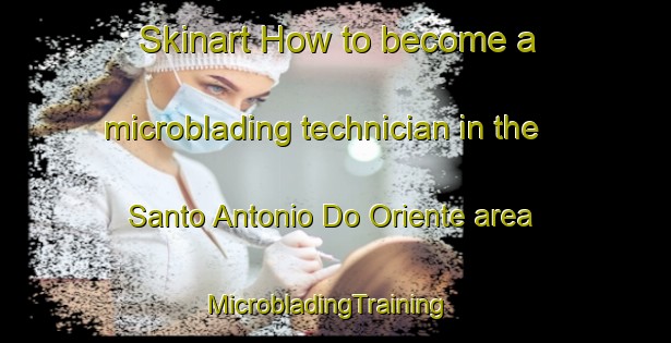 Skinart How to become a microblading technician in the Santo Antonio Do Oriente area | MicrobladingTraining | MicrobladingClasses | SkinartTraining-Brazil