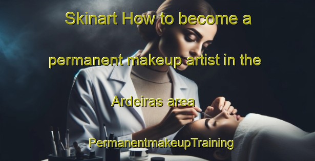 Skinart How to become a permanent makeup artist in the Ardeiras area | PermanentmakeupTraining | PermanentmakeupClasses | SkinartTraining-Brazil