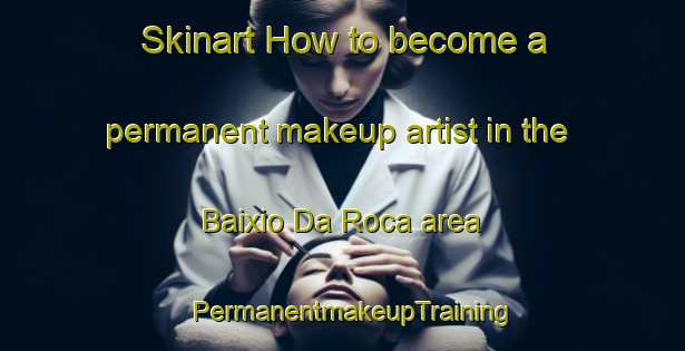Skinart How to become a permanent makeup artist in the Baixio Da Roca area | PermanentmakeupTraining | PermanentmakeupClasses | SkinartTraining-Brazil