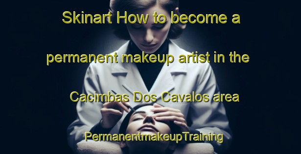 Skinart How to become a permanent makeup artist in the Cacimbas Dos Cavalos area | PermanentmakeupTraining | PermanentmakeupClasses | SkinartTraining-Brazil