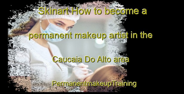 Skinart How to become a permanent makeup artist in the Caucaia Do Alto area | PermanentmakeupTraining | PermanentmakeupClasses | SkinartTraining-Brazil