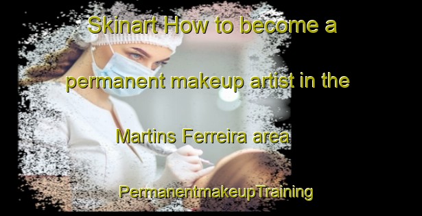 Skinart How to become a permanent makeup artist in the Martins Ferreira area | PermanentmakeupTraining | PermanentmakeupClasses | SkinartTraining-Brazil