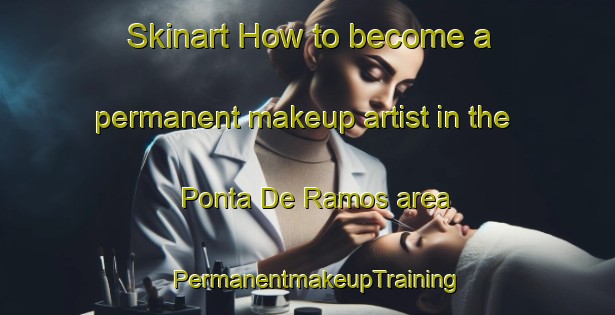 Skinart How to become a permanent makeup artist in the Ponta De Ramos area | PermanentmakeupTraining | PermanentmakeupClasses | SkinartTraining-Brazil