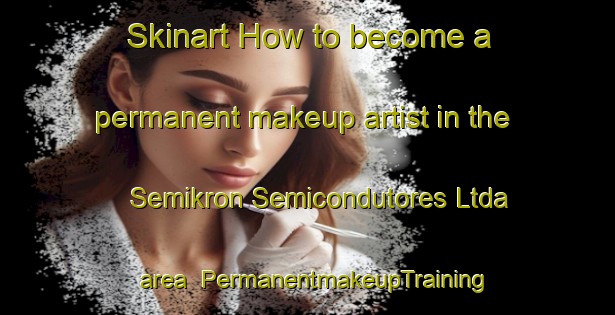 Skinart How to become a permanent makeup artist in the Semikron Semicondutores Ltda area | PermanentmakeupTraining | PermanentmakeupClasses | SkinartTraining-Brazil