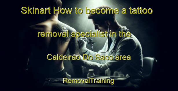 Skinart How to become a tattoo removal specialist in the Caldeirao Do Saco area | RemovalTraining | RemovalClasses | SkinartTraining-Brazil