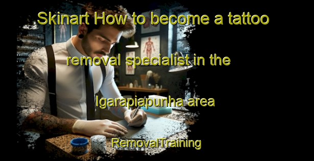 Skinart How to become a tattoo removal specialist in the Igarapiapunha area | RemovalTraining | RemovalClasses | SkinartTraining-Brazil