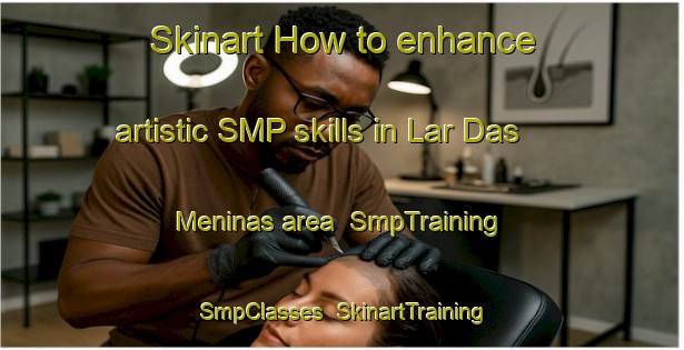 Skinart How to enhance artistic SMP skills in Lar Das Meninas area | SmpTraining | SmpClasses | SkinartTraining-Brazil