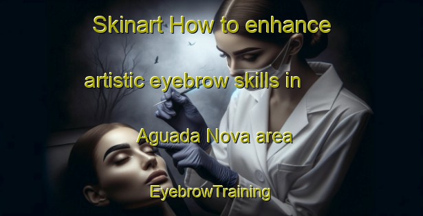 Skinart How to enhance artistic eyebrow skills in Aguada Nova area | EyebrowTraining | EyebrowClasses | SkinartTraining-Brazil