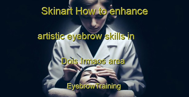 Skinart How to enhance artistic eyebrow skills in Dois Irmaos area | EyebrowTraining | EyebrowClasses | SkinartTraining-Brazil