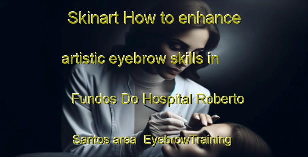 Skinart How to enhance artistic eyebrow skills in Fundos Do Hospital Roberto Santos area | EyebrowTraining | EyebrowClasses | SkinartTraining-Brazil