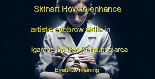Skinart How to enhance artistic eyebrow skills in Igarape Do Sao Raimundo area | EyebrowTraining | EyebrowClasses | SkinartTraining-Brazil