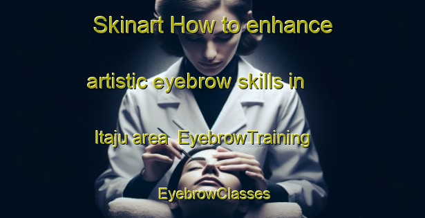 Skinart How to enhance artistic eyebrow skills in Itaju area | EyebrowTraining | EyebrowClasses | SkinartTraining-Brazil