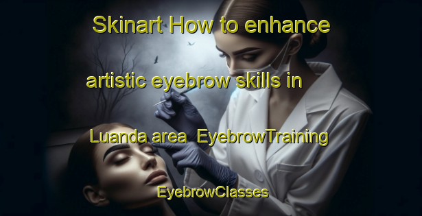 Skinart How to enhance artistic eyebrow skills in Luanda area | EyebrowTraining | EyebrowClasses | SkinartTraining-Brazil