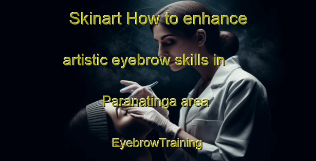 Skinart How to enhance artistic eyebrow skills in Paranatinga area | EyebrowTraining | EyebrowClasses | SkinartTraining-Brazil