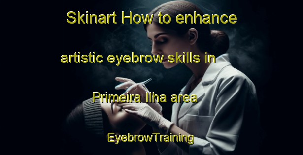 Skinart How to enhance artistic eyebrow skills in Primeira Ilha area | EyebrowTraining | EyebrowClasses | SkinartTraining-Brazil