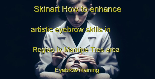 Skinart How to enhance artistic eyebrow skills in Regiao Iv Maruipe Tres area | EyebrowTraining | EyebrowClasses | SkinartTraining-Brazil