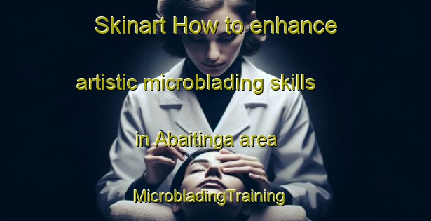 Skinart How to enhance artistic microblading skills in Abaitinga area | MicrobladingTraining | MicrobladingClasses | SkinartTraining-Brazil