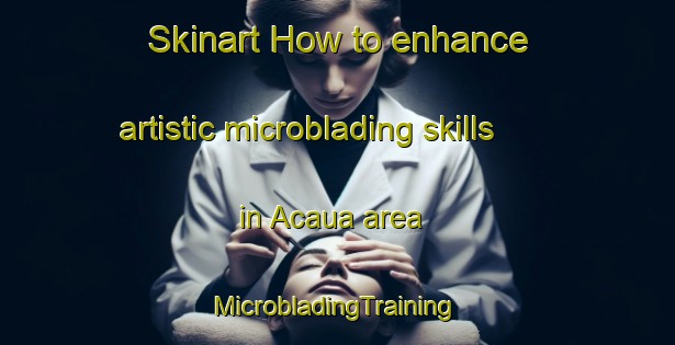 Skinart How to enhance artistic microblading skills in Acaua area | #MicrobladingTraining #MicrobladingClasses #SkinartTraining-Brazil