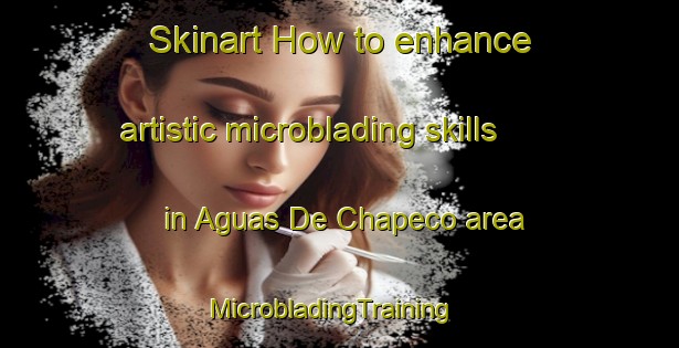 Skinart How to enhance artistic microblading skills in Aguas De Chapeco area | MicrobladingTraining | MicrobladingClasses | SkinartTraining-Brazil