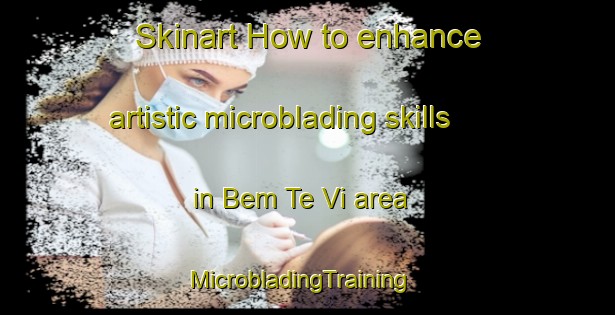 Skinart How to enhance artistic microblading skills in Bem Te Vi area | MicrobladingTraining | MicrobladingClasses | SkinartTraining-Brazil