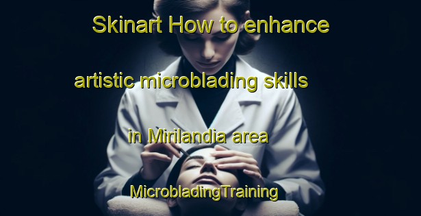 Skinart How to enhance artistic microblading skills in Mirilandia area | MicrobladingTraining | MicrobladingClasses | SkinartTraining-Brazil