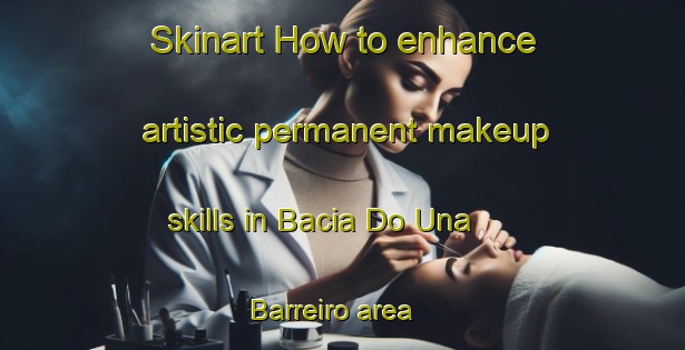 Skinart How to enhance artistic permanent makeup skills in Bacia Do Una   Barreiro area | PermanentmakeupTraining | PermanentmakeupClasses | SkinartTraining-Brazil