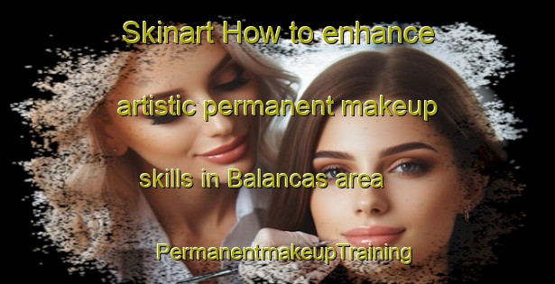 Skinart How to enhance artistic permanent makeup skills in Balancas area | PermanentmakeupTraining | PermanentmakeupClasses | SkinartTraining-Brazil