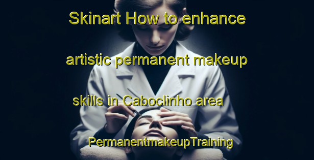 Skinart How to enhance artistic permanent makeup skills in Caboclinho area | PermanentmakeupTraining | PermanentmakeupClasses | SkinartTraining-Brazil