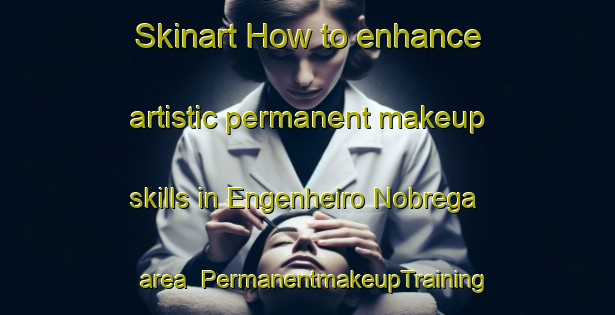 Skinart How to enhance artistic permanent makeup skills in Engenheiro Nobrega area | PermanentmakeupTraining | PermanentmakeupClasses | SkinartTraining-Brazil